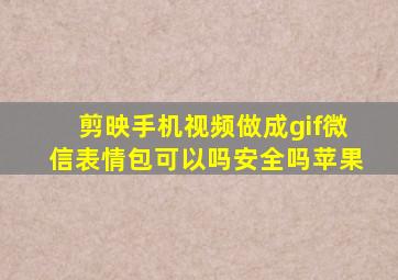 剪映手机视频做成gif微信表情包可以吗安全吗苹果