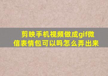 剪映手机视频做成gif微信表情包可以吗怎么弄出来