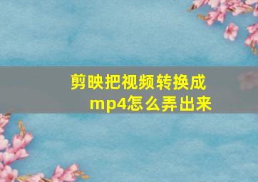 剪映把视频转换成mp4怎么弄出来