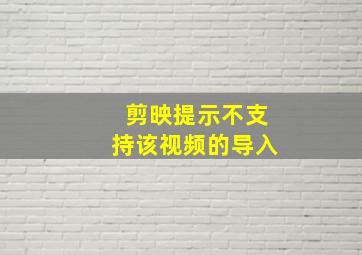 剪映提示不支持该视频的导入