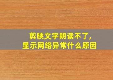 剪映文字朗读不了,显示网络异常什么原因