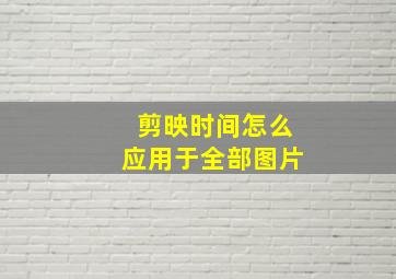 剪映时间怎么应用于全部图片