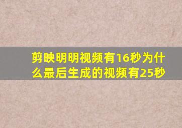 剪映明明视频有16秒为什么最后生成的视频有25秒