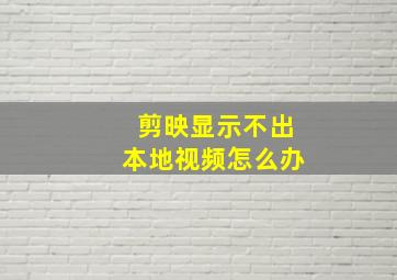 剪映显示不出本地视频怎么办