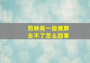 剪映有一段黑屏去不了怎么回事