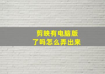 剪映有电脑版了吗怎么弄出来