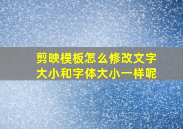 剪映模板怎么修改文字大小和字体大小一样呢