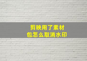 剪映用了素材包怎么取消水印