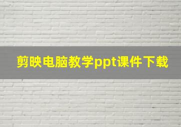 剪映电脑教学ppt课件下载