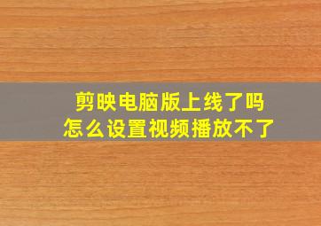 剪映电脑版上线了吗怎么设置视频播放不了