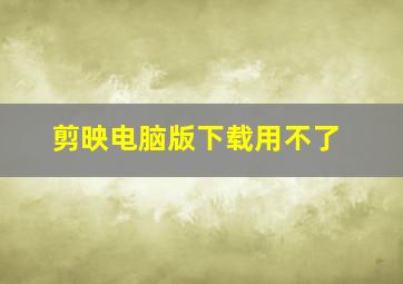 剪映电脑版下载用不了