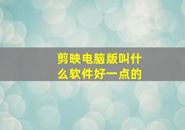 剪映电脑版叫什么软件好一点的