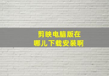 剪映电脑版在哪儿下载安装啊