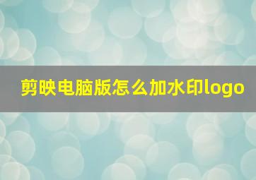 剪映电脑版怎么加水印logo