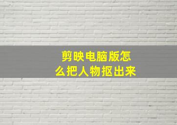 剪映电脑版怎么把人物抠出来