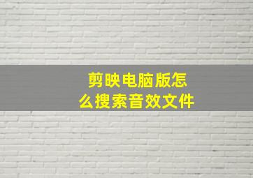 剪映电脑版怎么搜索音效文件