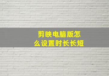 剪映电脑版怎么设置时长长短