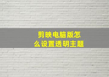 剪映电脑版怎么设置透明主题