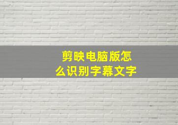 剪映电脑版怎么识别字幕文字