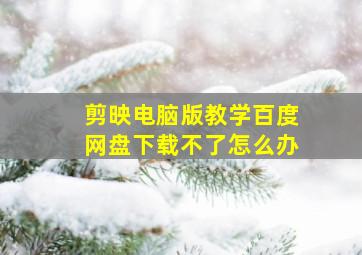 剪映电脑版教学百度网盘下载不了怎么办