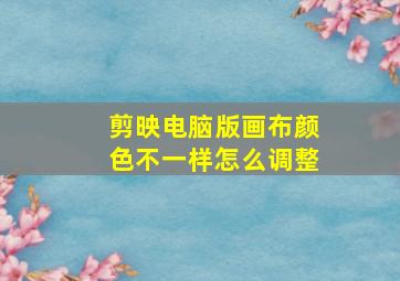 剪映电脑版画布颜色不一样怎么调整