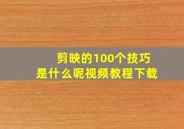 剪映的100个技巧是什么呢视频教程下载