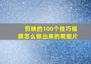 剪映的100个技巧视频怎么做出来的呢图片