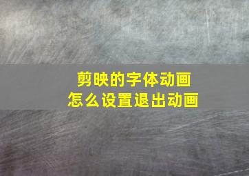 剪映的字体动画怎么设置退出动画