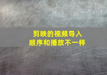 剪映的视频导入顺序和播放不一样