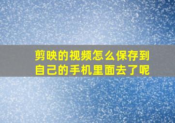 剪映的视频怎么保存到自己的手机里面去了呢