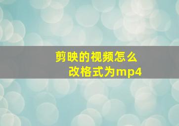 剪映的视频怎么改格式为mp4