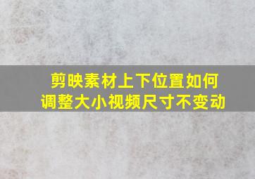 剪映素材上下位置如何调整大小视频尺寸不变动