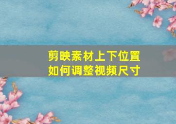 剪映素材上下位置如何调整视频尺寸