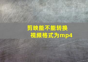 剪映能不能转换视频格式为mp4