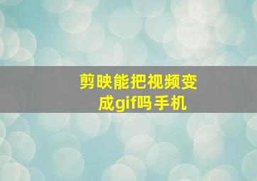 剪映能把视频变成gif吗手机