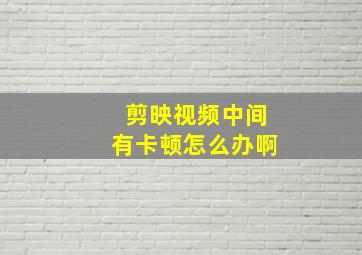 剪映视频中间有卡顿怎么办啊