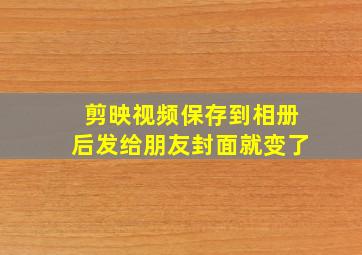 剪映视频保存到相册后发给朋友封面就变了