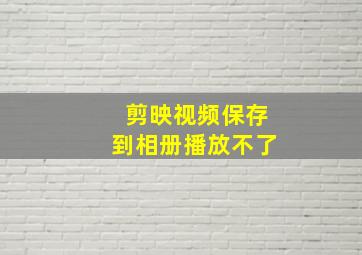 剪映视频保存到相册播放不了