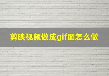 剪映视频做成gif图怎么做