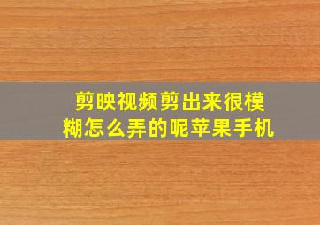 剪映视频剪出来很模糊怎么弄的呢苹果手机