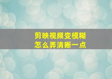 剪映视频变模糊怎么弄清晰一点