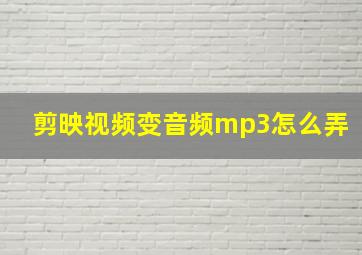 剪映视频变音频mp3怎么弄