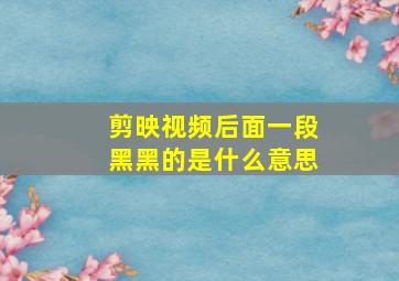 剪映视频后面一段黑黑的是什么意思