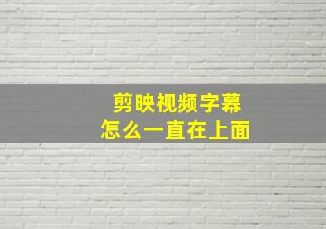 剪映视频字幕怎么一直在上面