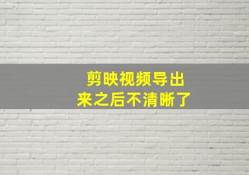 剪映视频导出来之后不清晰了