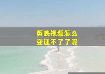 剪映视频怎么变速不了了呢