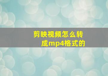 剪映视频怎么转成mp4格式的