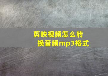 剪映视频怎么转换音频mp3格式