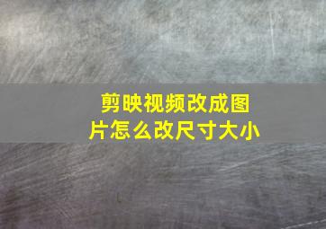 剪映视频改成图片怎么改尺寸大小