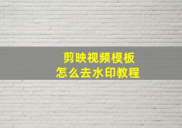 剪映视频模板怎么去水印教程